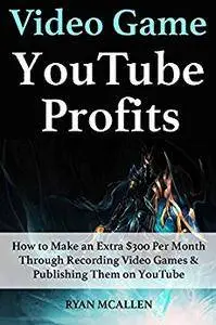 Video-Game YouTube Profits: How to Make an Extra $300 Per Month Through Recording Video Games