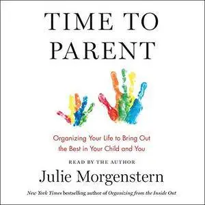 Time to Parent: Organizing Your Life to Bring Out the Best in Your Child and You [Audiobook]