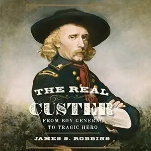 The Real Custer: From Boy General to Tragic Hero [Audiobook]