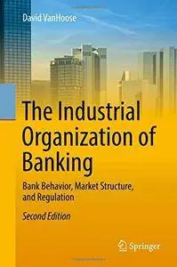 The Industrial Organization of Banking: Bank Behavior, Market Structure, and Regulation