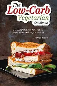 The Low-Carb Vegetarian Cookbook: 50 Delightful and Innovation Vegetarian and Vegan Recipes