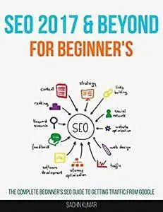 Search Engine Optimization 2017 & Beyond: The Complete Beginner's SEO Guide To Getting Traffic From Google