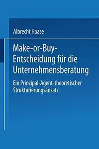 Make-or-Buy-Entscheidung für die Unternehmensberatung: Ein Prinzipal-Agent-theoretischer Strukturierungsansatz