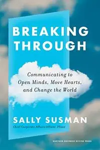 Breaking Through: Communicating to Open Minds, Move Hearts, and Change the World