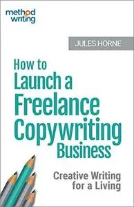 How to Launch a Freelance Copywriting Business: Creative Writing for a Living
