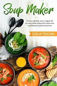 Soup Maker: Creme e vellutate, scopri i segreti del tuo soup maker preparando ricette