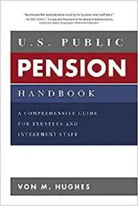 U.S. Public Pension Handbook: A Comprehensive Guide for Trustees and Investment Staff