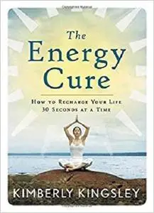 The Energy Cure: How to Recharge Your Life 30 Seconds at a Time