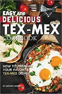 Easy and Delicious Tex-Mex Cookbook: How to Prepare Your Favorite Tex-Mex Dishes