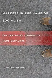 Markets in the Name of Socialism: The Left-Wing Origins of Neoliberalism