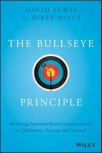 The Bullseye Principle: Mastering Intention-Based Communication to Collaborate, Execute, and Succeed