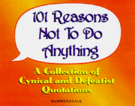 101 Reasons Not to Do Anything: A Collection of Cynical and Defeatist Quotations