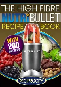 The High Fibre NutriBullet Recipe Book: 200 High Fibre Delicious Blast and Smoothie Recipes