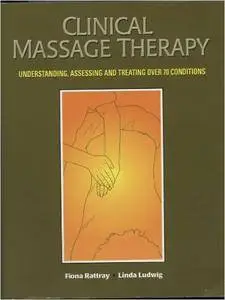 Clinical Massage Therapy: Understanding, Assessing and Treating Over 70 Conditions