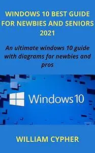 WINDOWS 10 BEST GUIDE FOR NEWBIES AND SENIORS 2021: An ultimate windows 10 guide with diagrams for newbies and pros [Print Repl