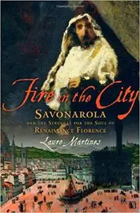 Fire in the City: Savonarola and the Struggle for the Soul of Renaissance Florence