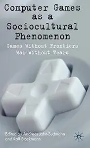 Computer Games as a Sociocultural Phenomenon: Games Without Frontiers, Wars Without Tears