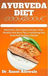 Ayurveda Diet Cookbook: Meal Plans, Diet Types & Recipes, Risks, Benefits