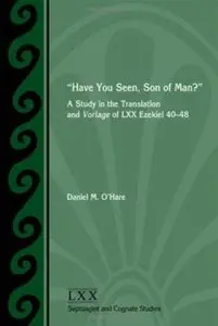 "Have You Seen, Son of Man?": A Study of the Translation and Vorlage of LXX Ezekiel 40-48 (Septuagint and Cognate Studies)