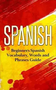 Spanish: Beginners Spanish Vocabulary, Words and Phrases Guide