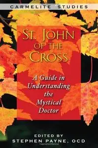 St. John of the Cross: A Guide to Understanding the Mystical Doctor