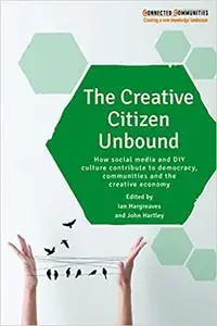 The Creative Citizen Unbound: How Social Media and DIY Culture Contribute to Democracy, Communities and the Creative Eco