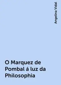 «O Marquez de Pombal á luz da Philosophia» by Angelina Vidal