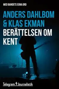 «Berättelsen om Kent - Med bandets egna ord» by Klas Ekman,Anders Dahlbom