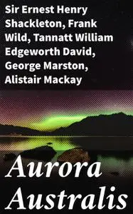 «Aurora Australis» by Alistair Mackay, Douglas Mawson, Frank Wild, George Marston, James Murray, Sir Ernest Henry Shackl