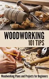 Woodworking 101 Tips: Woodworking Plans and Projects for Beginners