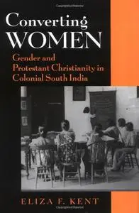 Converting Women: Gender and Protestant Christianity in Colonial South India