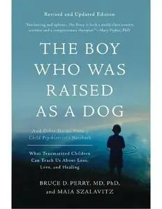 The Boy Who Was Raised as a Dog: And Other Stories from a Child Psychiatrist's Notebook--What Traumatized Children Can Teach Us