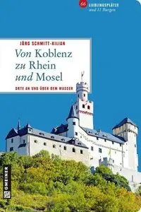 Von Koblenz zu Rhein und Mosel: 66 Lieblingsplätze und 11 Burgen