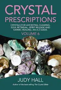 Crystal Prescriptions: Crystals for Ancestral Clearing, Soul Retrieval, Spirit Release and Karmic Healing. An A-Z Guide