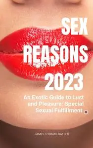 Sex Reasons 2023: An Exotic Guide to Lust and Pleasure: Special Sexual Fulfillment