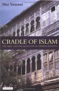 Cradle of Islam: The Hijaz and the Quest for an Arabian Identity (Repost)