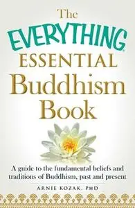 «The Everything Essential Buddhism Book: A Guide to the Fundamental Beliefs and Traditions of Buddhism, Past and Present