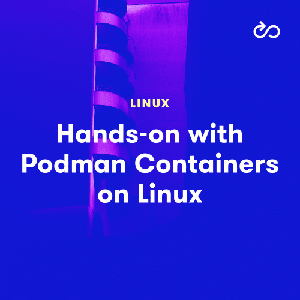 Hands-on with Podman Containers on Linux