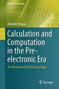 Calculation and Computation in the Pre-electronic Era: The Mechanical and Electrical Ages (History of Computing)