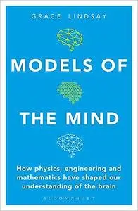 Models of the Mind: How Physics, Engineering and Mathematics Have Shaped Our Understanding of the Brain