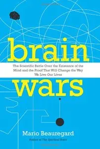 Brain Wars: The Scientific Battle Over the Existence of the Mind and the Proof That Will Change the Way We Live Our Lives