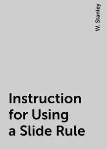 «Instruction for Using a Slide Rule» by W. Stanley