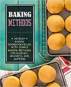 Baking Methods: An Easy Baking Cookbook Filled With Simple Baking Methods for Quiches, Biscuits, and Muffins