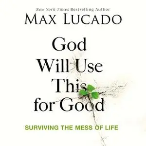 «God Will Use This for Good: Surviving the Mess of Life» by Max Lucado