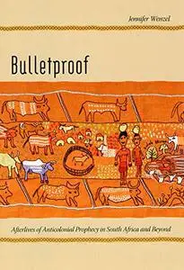 Bulletproof: Afterlives of Anticolonial Prophecy in South Africa and Beyond