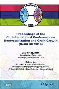 Proceedings of the 6th International Conference on Recrystallization and Grain Growth (ReX&GG 2016)