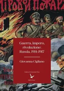 Giovanna Cigliano - Guerra, impero, rivoluzione: Russia, 1914-1917 (2018)