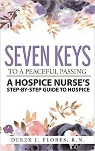 Seven Keys to a Peaceful Passing: A Hospice Nurse's Step-by-Step Guide to Hospice