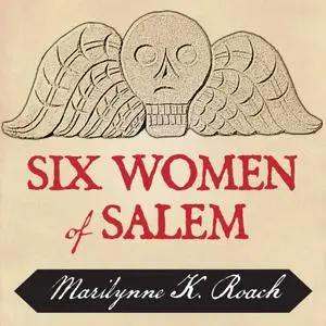 Six Women of Salem: The Untold Story of the Accused and Their Accusers in the Salem Witch Trials [Audiobook] (Repost)