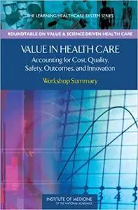 Value in Health Care: Accounting for Cost, Quality, Safety, Outcomes, and Innovation: Workshop Summary